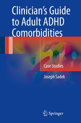 Clinician's Guide to Adult ADHD Comorbidities: Case Studies by Sadek, Joseph