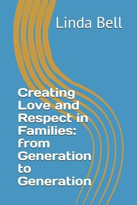 Creating Love and Respect in Families: from Generation to Generation by Bell, Linda