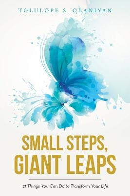 Small Steps, Giant Leaps: 21 Things You Can Do to Transform Your Life by Olaniyan, Tolulope S.