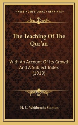 The Teaching Of The Qur'an: With An Account Of Its Growth And A Subject Index (1919) by Stanton, H. U. Weitbrecht
