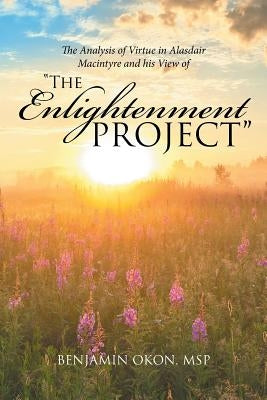 The Analysis of Virtue in Alasdair MacIntyre and His View of "The Enlightenment Project" by Okon, Msp Benjamin