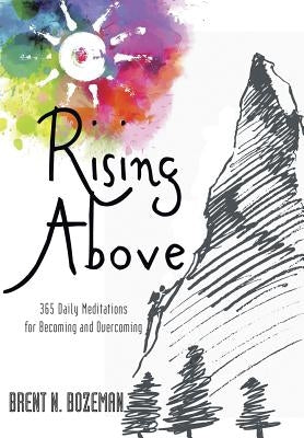 Rising Above: 365 Daily Meditations for Becoming and Overcoming by Bozeman, Brent N.