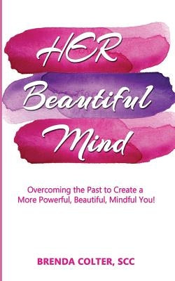 Her Beautiful Mind: Overcoming the Past to Create a More Powerful, Beautiful, Mindful You! by Colter, Brenda