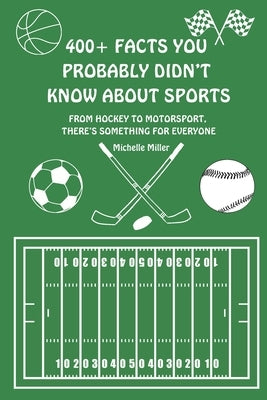 400+ Facts You Probably Didn't Know About Sports: From Hockey to Motorsport, Learn Something New With This Fact Filled Book by Miller, Michelle