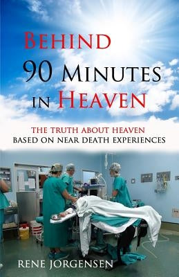Behind 90 Minutes in Heaven: The Truth about Heaven based on Near Death Experiences by Jorgensen, Rene