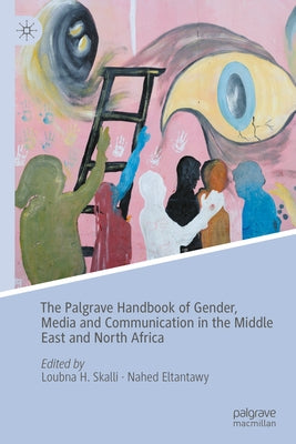 The Palgrave Handbook of Gender, Media and Communication in the Middle East and North Africa by Skalli, Loubna H.