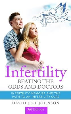 Infertility - Beating the Odds and Doctors: Infertility Memoirs and the Path to an Infertility Cure by Johnson, David Jeff