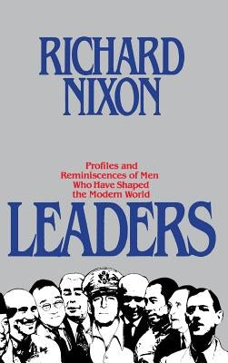 Leaders: Profiles and Reminiscences of Men Who Have Shaped the Modern World by Nixon, Richard Milhous