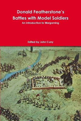 Donald Featherstone's Battles with Model Soldiers An Introduction to Wargaming by Curry, John