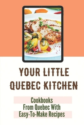 Your Little Quebec Kitchen: Cookbooks From Quebec With Easy-To-Make Recipes: Quebec Food by Melkonian, Alton