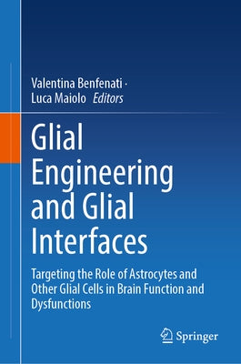 Glial Engineering and Glial Interfaces: Targeting the Role of Astrocytes and Other Glial Cells in Brain Function and Dysfunctions by Benfenati, Valentina