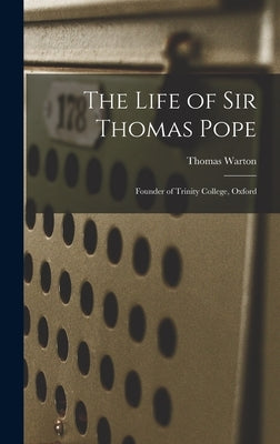 The Life of Sir Thomas Pope: Founder of Trinity College, Oxford by Warton, Thomas