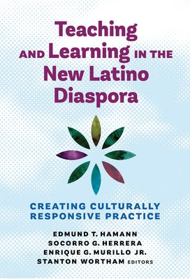 Teaching and Learning in the New Latino Diaspora: Creating Culturally Responsive Practice by Hamann, Edmund T.