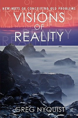 Visions of Reality: New Ways of Conceiving Old Problems by Nyquist, Greg