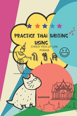 Practice Thai Writing Using Cheesy Thai Pick-Up Lines phrase: Learning Thai language extremely fast and stress-free using a great collection of succes by Mapho, Adisak