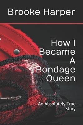 How I Became A Bondage Queen: An Absolutely True Story by Harper, Brooke