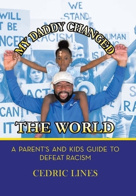 My Daddy Changed the World: A Parent's and Kids Guide to Defeat Racism by Lines, Cedric