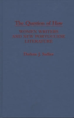 The Question of How: Women Writers and New Portuguese Literature by Sadlier, Darlene J.