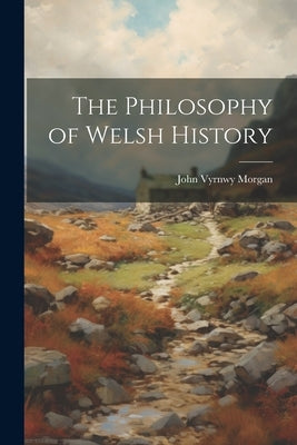 The Philosophy of Welsh History by Morgan, John Vyrnwy