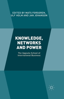 Knowledge, Networks and Power: The Uppsala School of International Business by Holm, U.