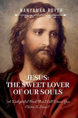 Jesus: The Sweet Lover Of Our Souls! by Boyer, Nanyamka a.