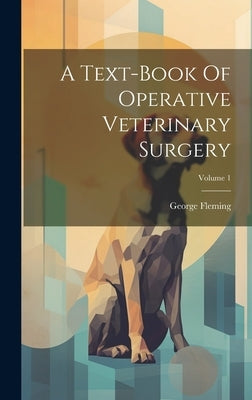 A Text-book Of Operative Veterinary Surgery; Volume 1 by Fleming, George