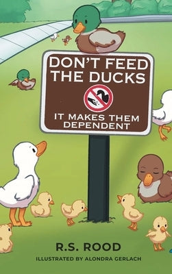 Don't Feed the Ducks: It Makes Them Dependent by Rood, R. S.