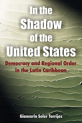 In the Shadow of the United States: Democracy and Regional Order in the Latin Caribbean by Soler Torrijos, Giancarlo