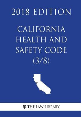California Health and Safety Code (3/8) (2018 Edition) by The Law Library