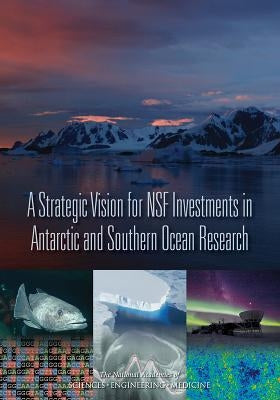 A Strategic Vision for Nsf Investments in Antarctic and Southern Ocean Research by National Academies of Sciences Engineeri