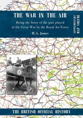 War in the Air. Being the Story of the part played in the Great War by the Royal Air Force: Supplementary Map Volume by Jones, H. A.
