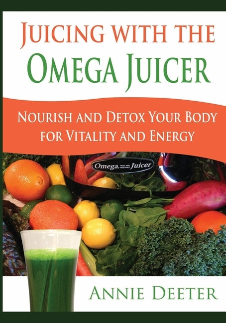 Juicing with the Omega Juicer: Nourish and Detox Your Body for Vitality and Energy by Deeter, Annie