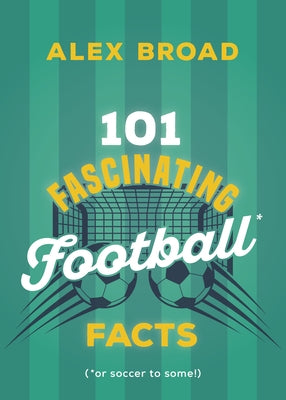 101 Fascinating Football Facts: (Or Soccer to Some!) by Broad, Alex