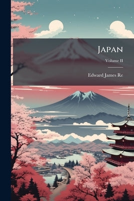 Japan: Its History, Traditions, and Religions. With the Narrative of a Visit in 1879 ... With ... Illustrations; Volume II by Reed, Edward James