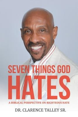 Seven Things God Hates: A Biblical Perspective on Righteous Hate by Talley, Clarence, Sr.