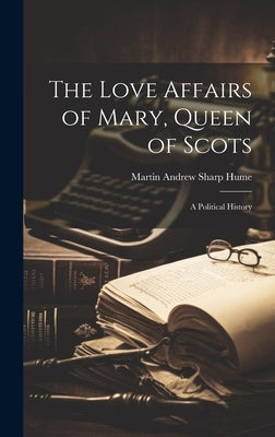 The Love Affairs of Mary, Queen of Scots; a Political History by Hume, Martin Andrew Sharp