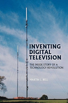 Inventing Digital Television: The Inside Story of a Technology Revolution by Bell, Martin L.