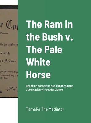The Ram in the Bush v. The Pale White Horse: Based on conscious and Subconscious observation of Pseudoscience by Frederick, Tamara