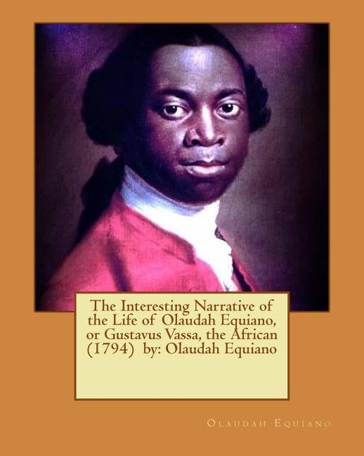 The Interesting Narrative of the Life of Olaudah Equiano, or Gustavus Vassa, the African (1794) by: Olaudah Equiano by Equiano, Olaudah