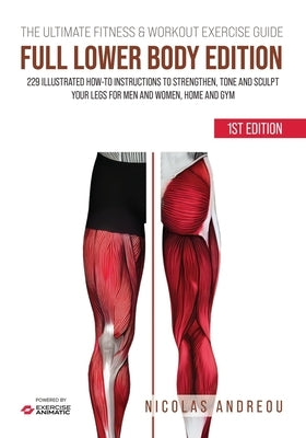 The Ultimate Fitness & Workout Exercise Guide: FULL LOWER BODY EDITION: 229 Illustrated How-to Instructions to strengthen, tone and sculpt your legs f by Animatic, Exercise