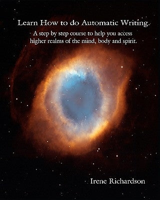 Learn How To Do Automatic Writing: A Step By Step Course To Help You Access Higher Realms Of The Mind, Body And Spirit. by Richardson, Irene