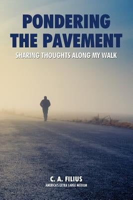Pondering the Pavement: Sharing Thoughts Along My Walk by Filius, C. A.