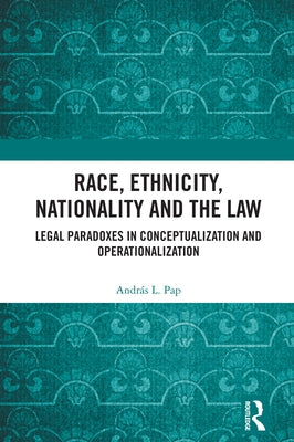 Race, Ethnicity, Nationality and the Law: Legal Paradoxes in Conceptualization and Operationalization by Pap, András L.