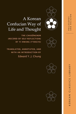A Korean Confucian Way of Life and Thought: The Chasŏngnok (Record of Self-Reflection) by Yi Hwang (t'Oegye) by Chung, Edward Y. J.