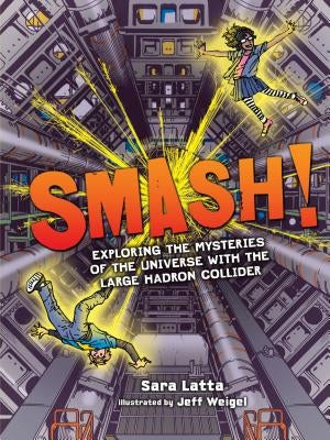 Smash!: Exploring the Mysteries of the Universe with the Large Hadron Collider by Latta, Sara