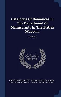 Catalogue Of Romances In The Department Of Manuscripts In The British Museum; Volume 2 by British Museum Dept of Manuscripts