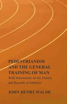 Pedestrianism and the General Training of Man - With Information on the History and Records of Athletics by Stonehenge