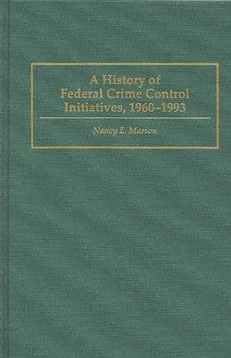 A History of Federal Crime Control Initiatives, 1960-1993 by Marion, Nancy E.