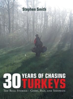 30 Years of Chasing Turkeys: The Real Stories-- Good, Bad, and Sideways by Smith, Stephen