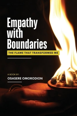 Empathy with Boundaries: The Flame That Transformed Me by Omorodion, Osasere